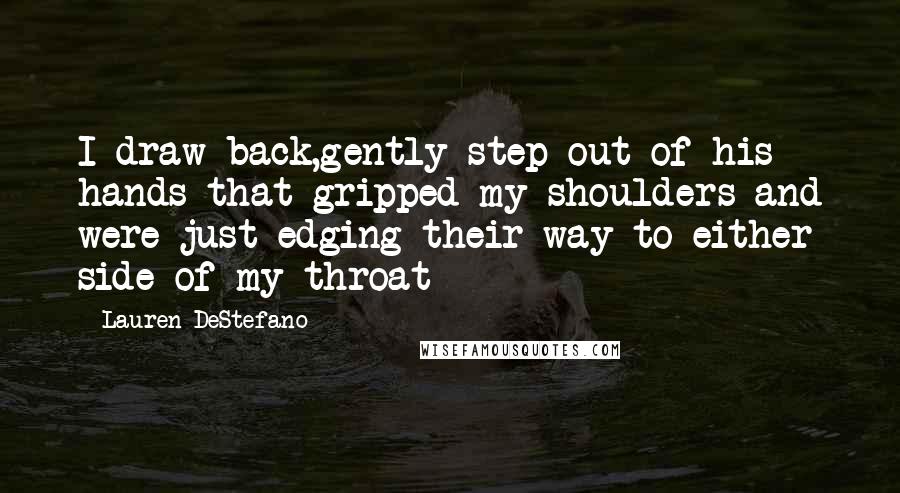 Lauren DeStefano Quotes: I draw back,gently step out of his hands that gripped my shoulders and were just edging their way to either side of my throat