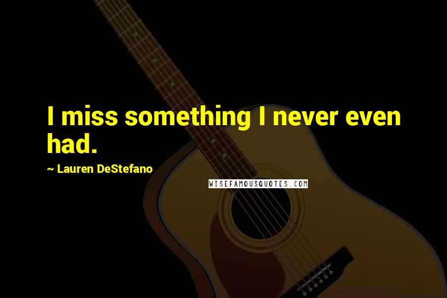 Lauren DeStefano Quotes: I miss something I never even had.
