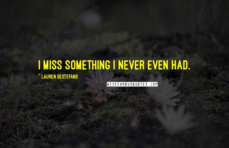 Lauren DeStefano Quotes: I miss something I never even had.