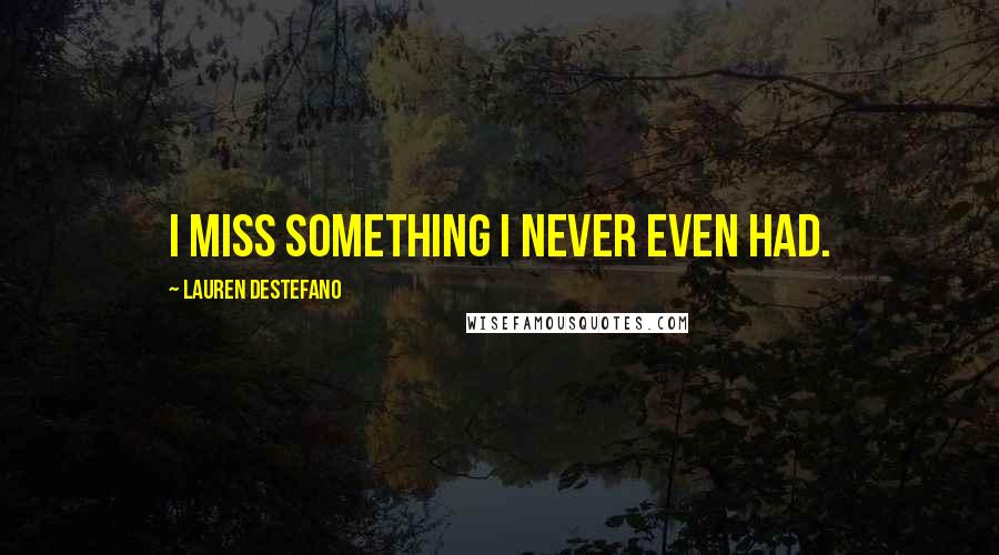 Lauren DeStefano Quotes: I miss something I never even had.