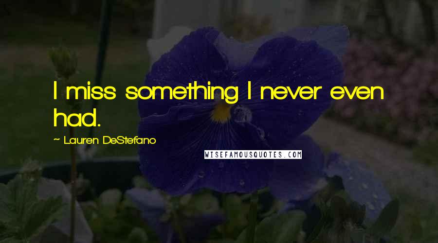 Lauren DeStefano Quotes: I miss something I never even had.