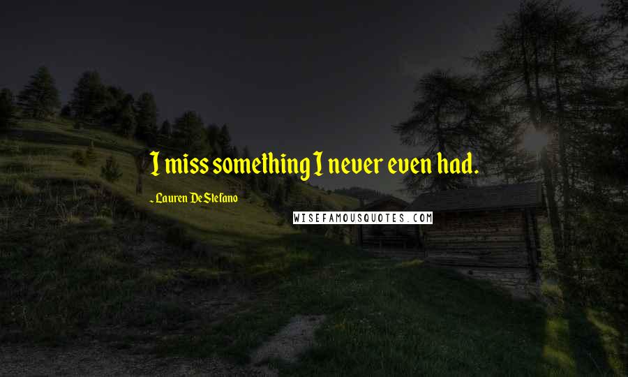 Lauren DeStefano Quotes: I miss something I never even had.