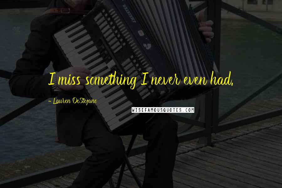 Lauren DeStefano Quotes: I miss something I never even had.