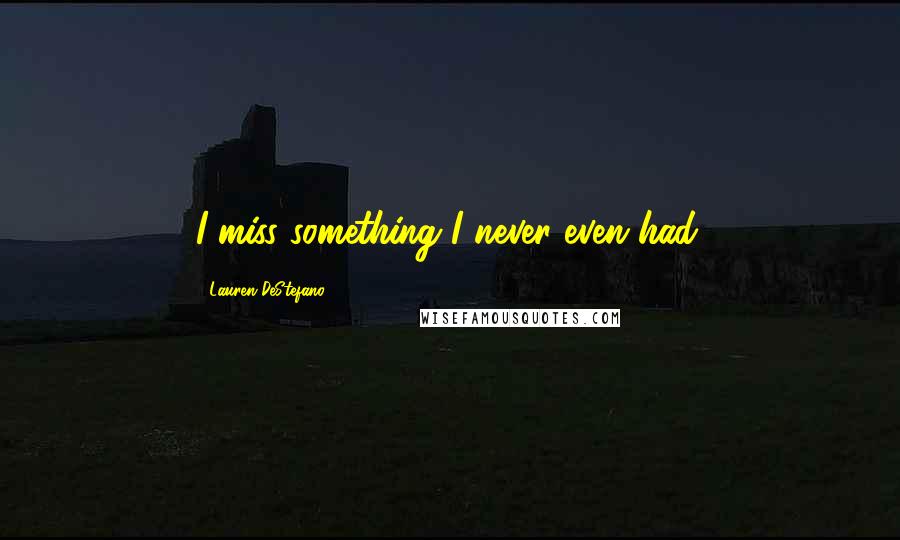 Lauren DeStefano Quotes: I miss something I never even had.