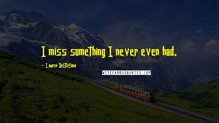 Lauren DeStefano Quotes: I miss something I never even had.