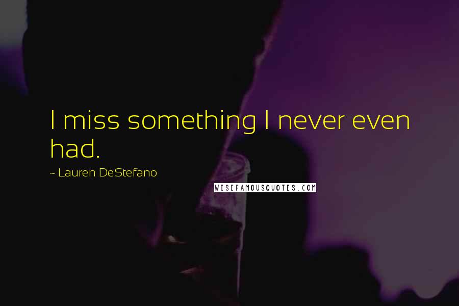 Lauren DeStefano Quotes: I miss something I never even had.