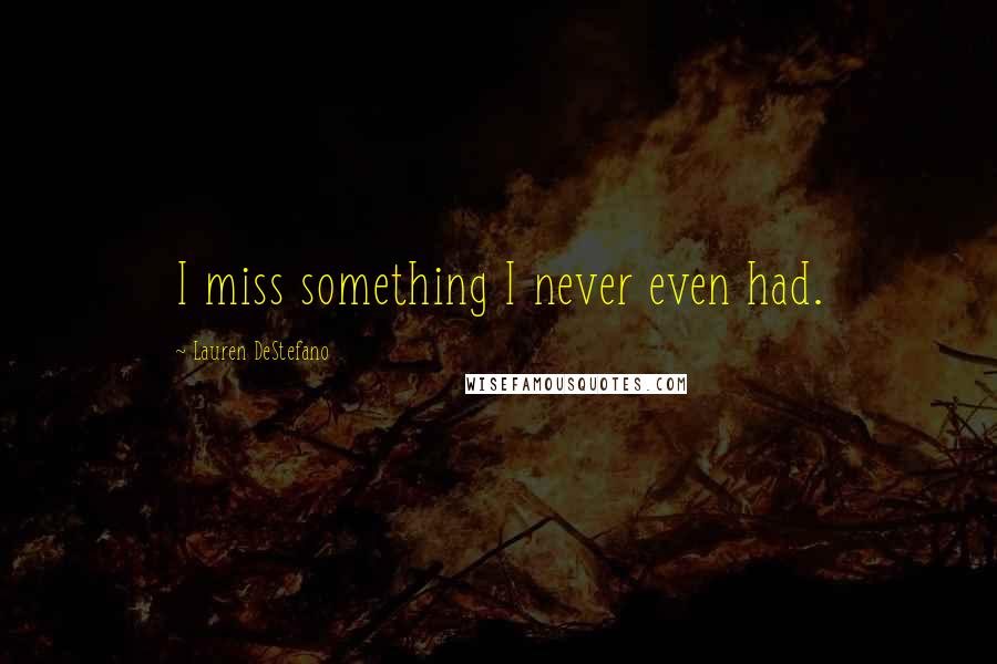 Lauren DeStefano Quotes: I miss something I never even had.