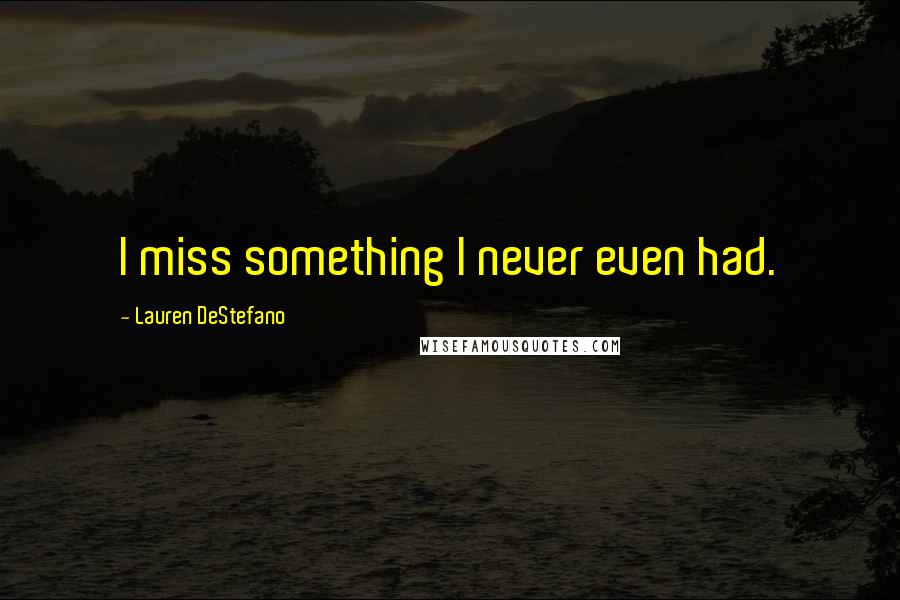 Lauren DeStefano Quotes: I miss something I never even had.