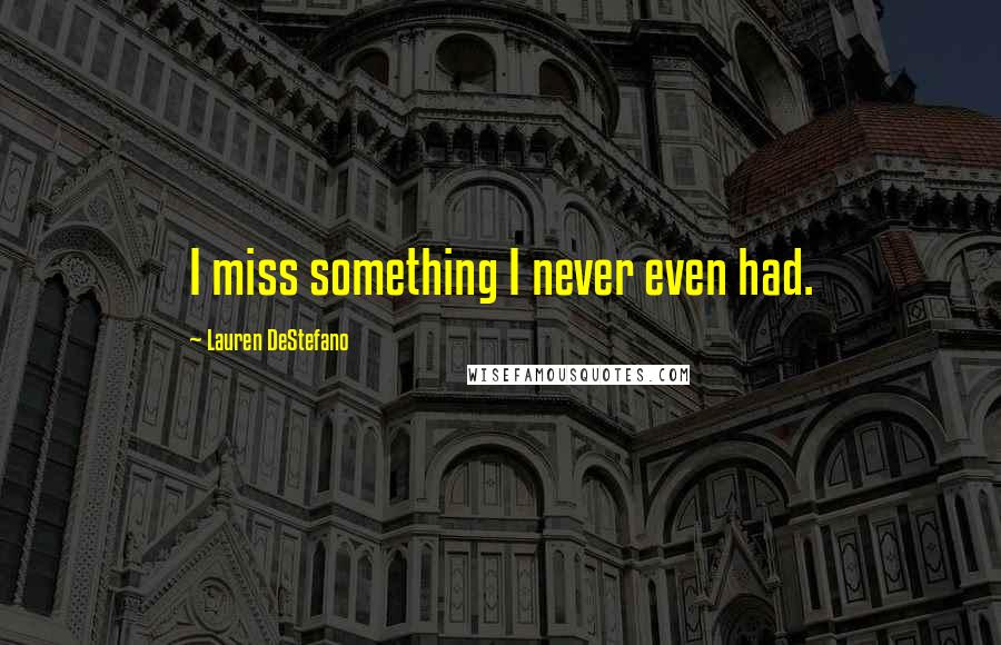 Lauren DeStefano Quotes: I miss something I never even had.
