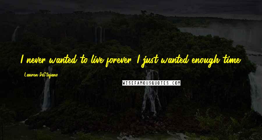 Lauren DeStefano Quotes: I never wanted to live forever, I just wanted enough time.