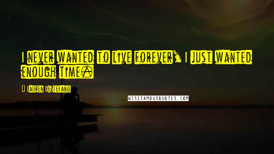 Lauren DeStefano Quotes: I never wanted to live forever, I just wanted enough time.