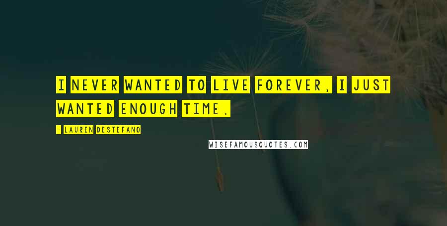 Lauren DeStefano Quotes: I never wanted to live forever, I just wanted enough time.