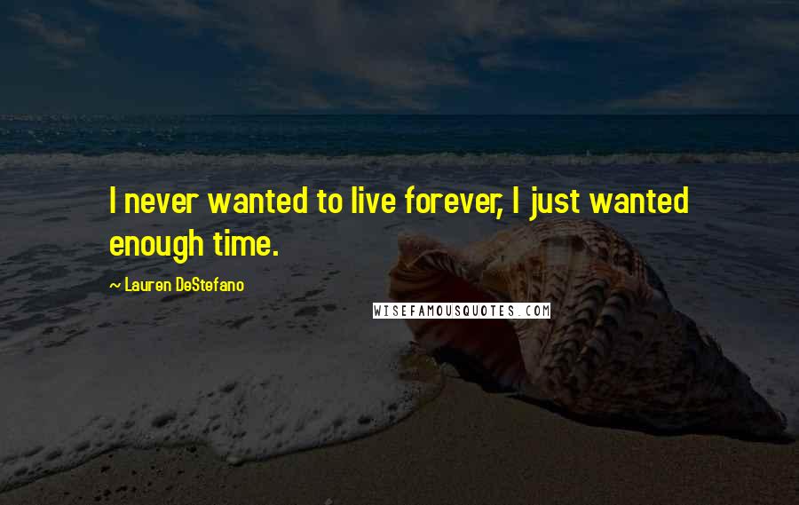 Lauren DeStefano Quotes: I never wanted to live forever, I just wanted enough time.