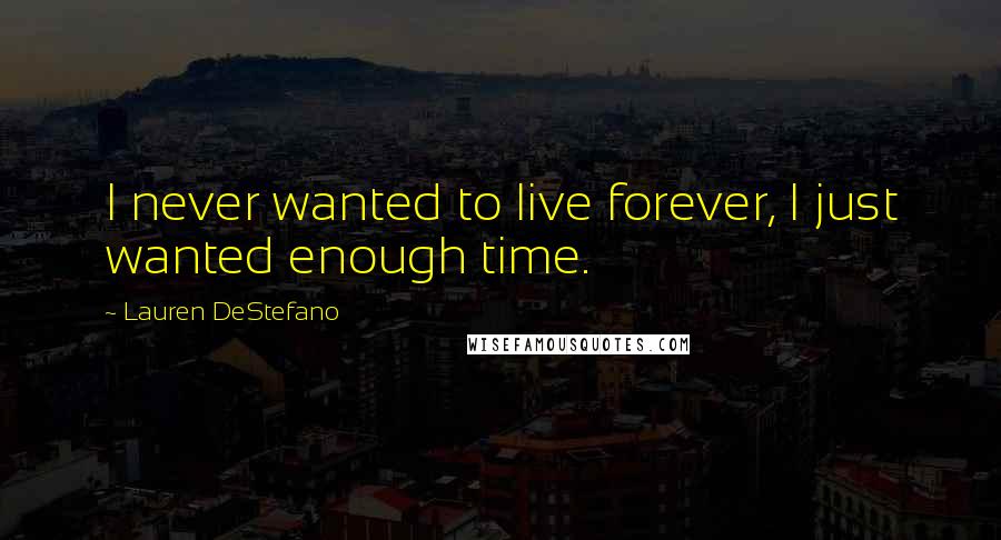 Lauren DeStefano Quotes: I never wanted to live forever, I just wanted enough time.