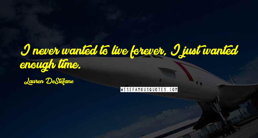 Lauren DeStefano Quotes: I never wanted to live forever, I just wanted enough time.
