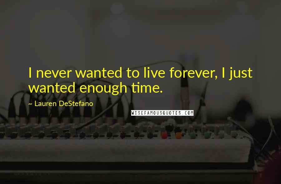 Lauren DeStefano Quotes: I never wanted to live forever, I just wanted enough time.