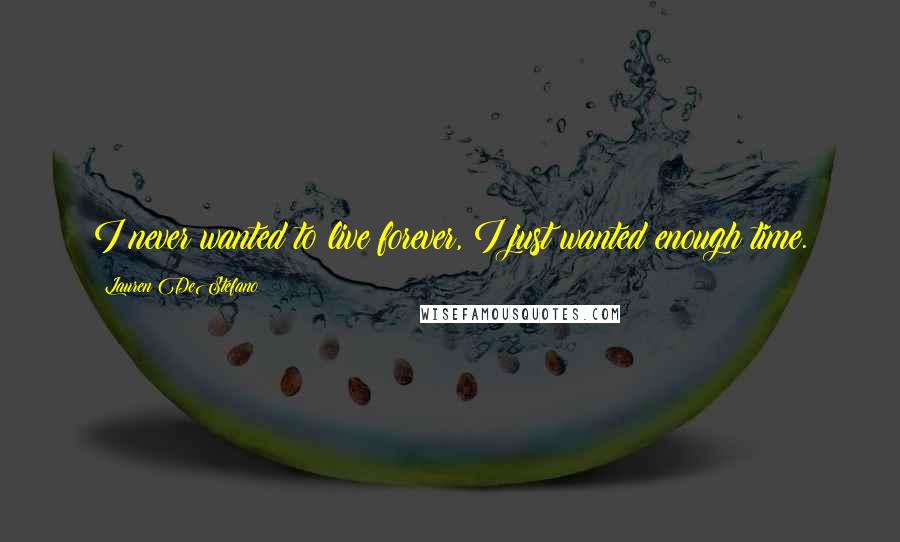 Lauren DeStefano Quotes: I never wanted to live forever, I just wanted enough time.