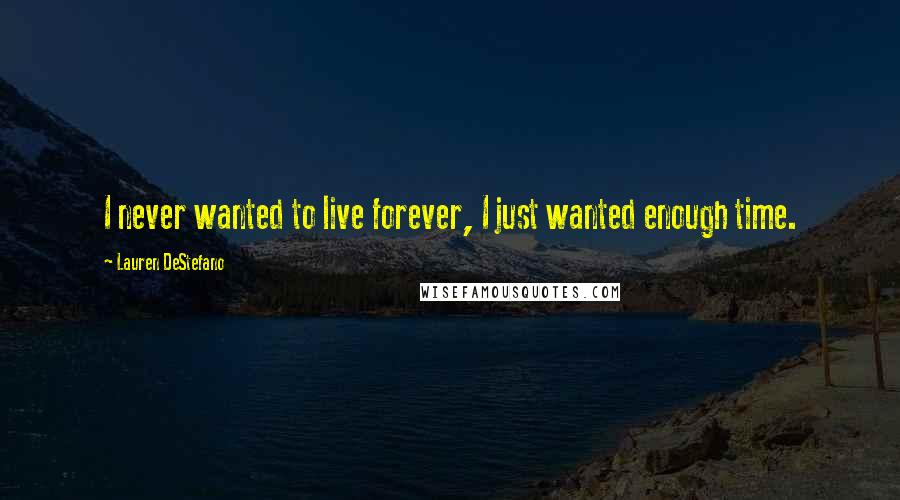 Lauren DeStefano Quotes: I never wanted to live forever, I just wanted enough time.