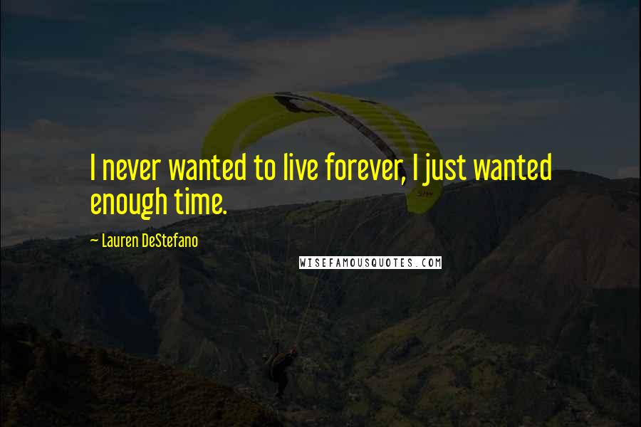 Lauren DeStefano Quotes: I never wanted to live forever, I just wanted enough time.
