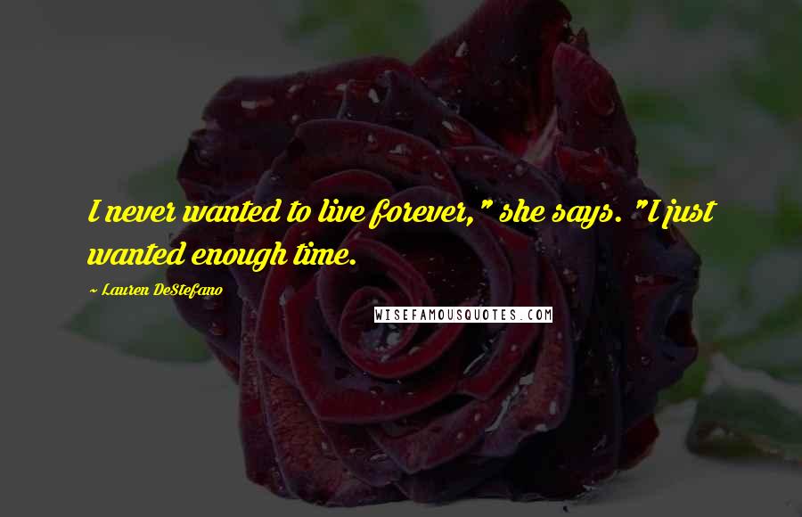 Lauren DeStefano Quotes: I never wanted to live forever," she says. "I just wanted enough time.