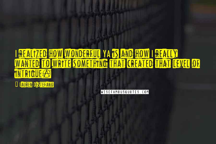 Lauren DeStefano Quotes: I realized how wonderful YA is and how I really wanted to write something that created that level of intrigue.