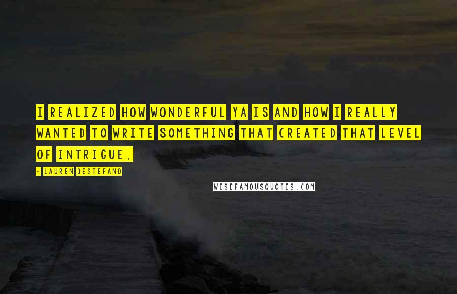 Lauren DeStefano Quotes: I realized how wonderful YA is and how I really wanted to write something that created that level of intrigue.