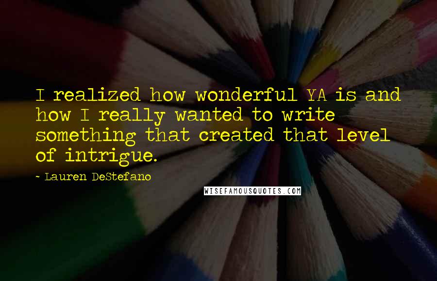 Lauren DeStefano Quotes: I realized how wonderful YA is and how I really wanted to write something that created that level of intrigue.