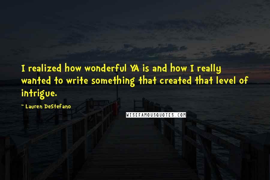 Lauren DeStefano Quotes: I realized how wonderful YA is and how I really wanted to write something that created that level of intrigue.