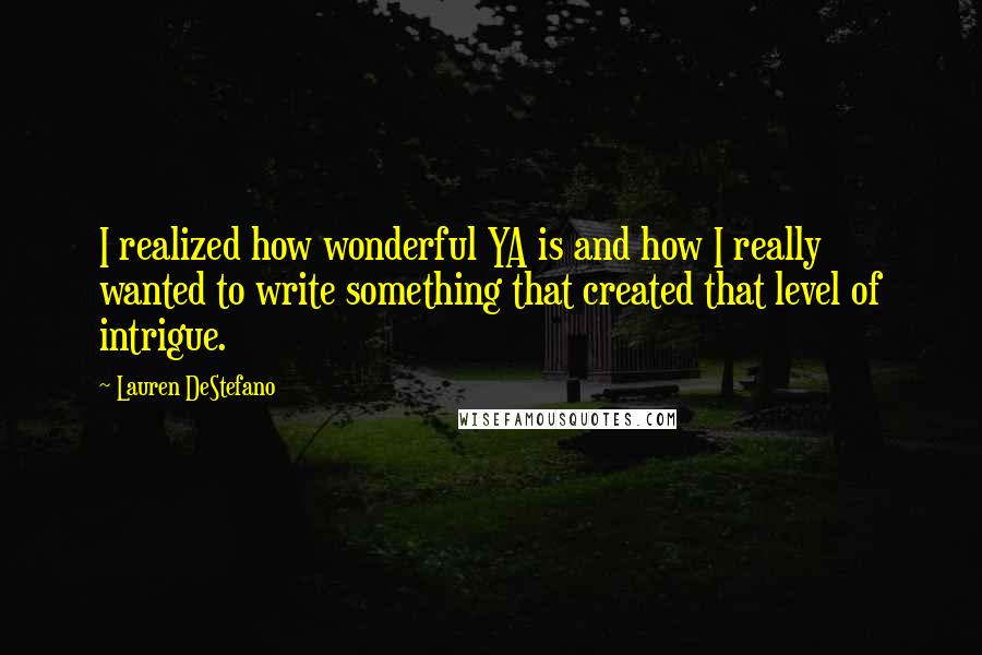 Lauren DeStefano Quotes: I realized how wonderful YA is and how I really wanted to write something that created that level of intrigue.