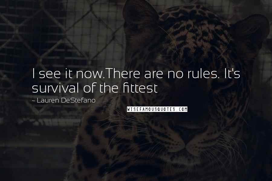 Lauren DeStefano Quotes: I see it now.There are no rules. It's survival of the fittest