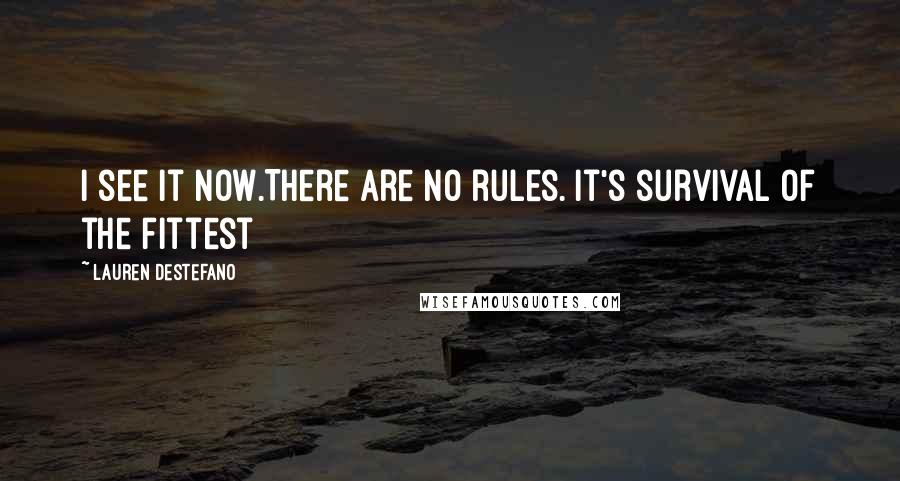 Lauren DeStefano Quotes: I see it now.There are no rules. It's survival of the fittest