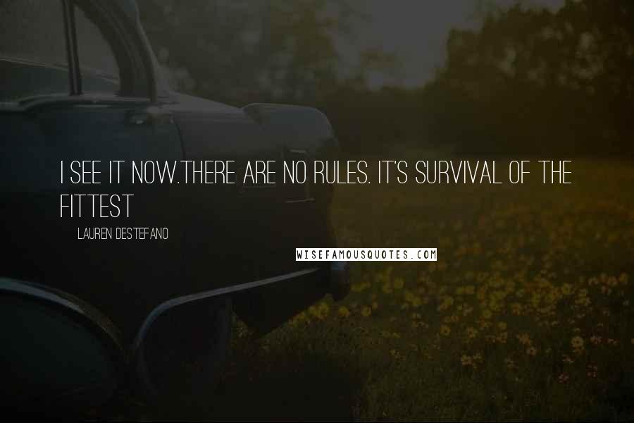 Lauren DeStefano Quotes: I see it now.There are no rules. It's survival of the fittest