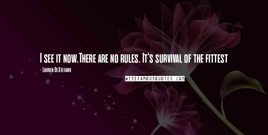 Lauren DeStefano Quotes: I see it now.There are no rules. It's survival of the fittest