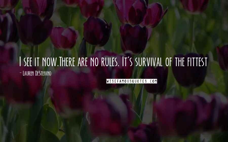 Lauren DeStefano Quotes: I see it now.There are no rules. It's survival of the fittest