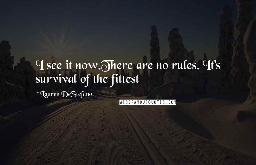 Lauren DeStefano Quotes: I see it now.There are no rules. It's survival of the fittest