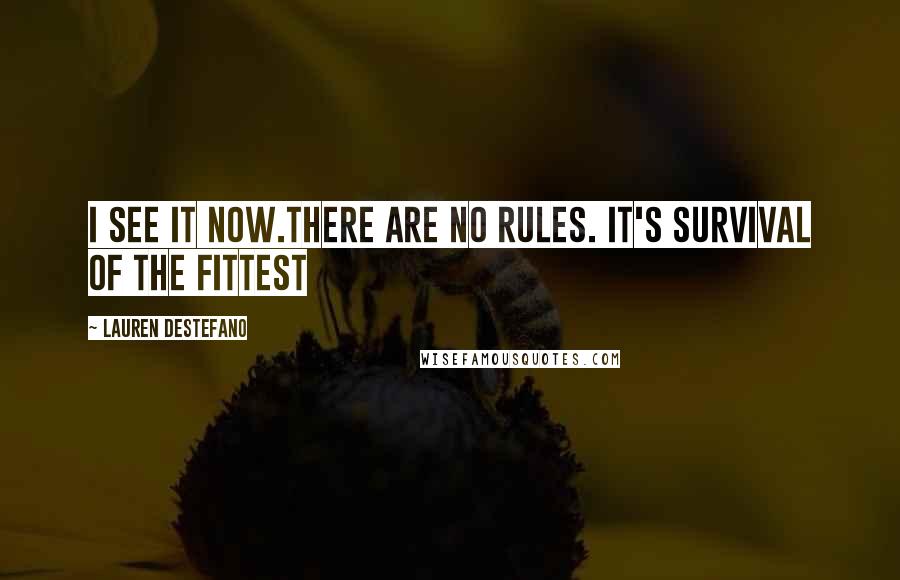 Lauren DeStefano Quotes: I see it now.There are no rules. It's survival of the fittest