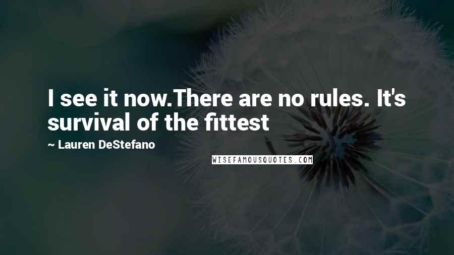 Lauren DeStefano Quotes: I see it now.There are no rules. It's survival of the fittest