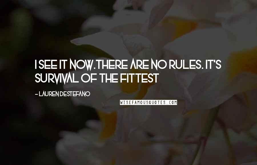 Lauren DeStefano Quotes: I see it now.There are no rules. It's survival of the fittest