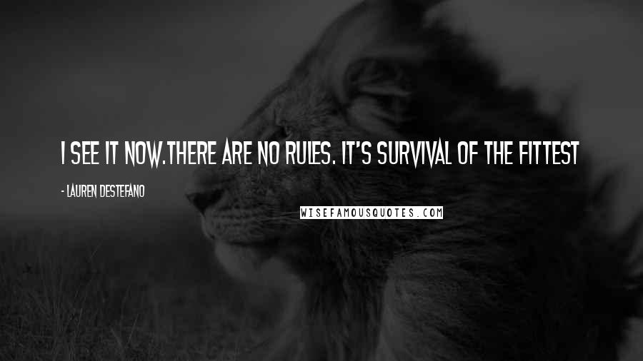 Lauren DeStefano Quotes: I see it now.There are no rules. It's survival of the fittest