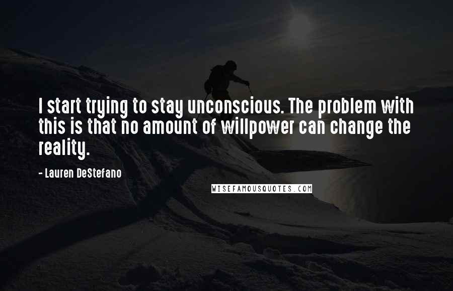 Lauren DeStefano Quotes: I start trying to stay unconscious. The problem with this is that no amount of willpower can change the reality.
