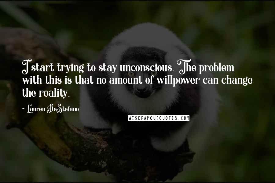 Lauren DeStefano Quotes: I start trying to stay unconscious. The problem with this is that no amount of willpower can change the reality.
