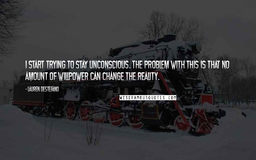 Lauren DeStefano Quotes: I start trying to stay unconscious. The problem with this is that no amount of willpower can change the reality.