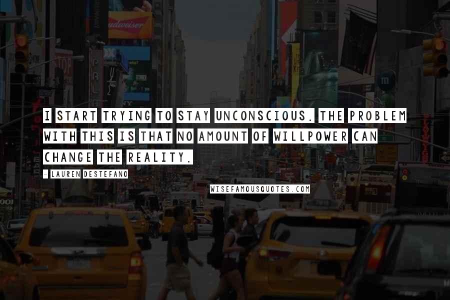 Lauren DeStefano Quotes: I start trying to stay unconscious. The problem with this is that no amount of willpower can change the reality.