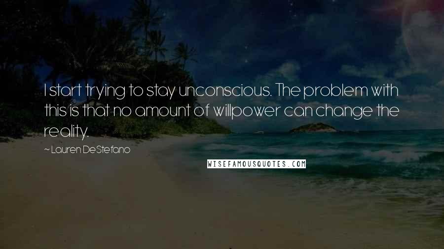 Lauren DeStefano Quotes: I start trying to stay unconscious. The problem with this is that no amount of willpower can change the reality.