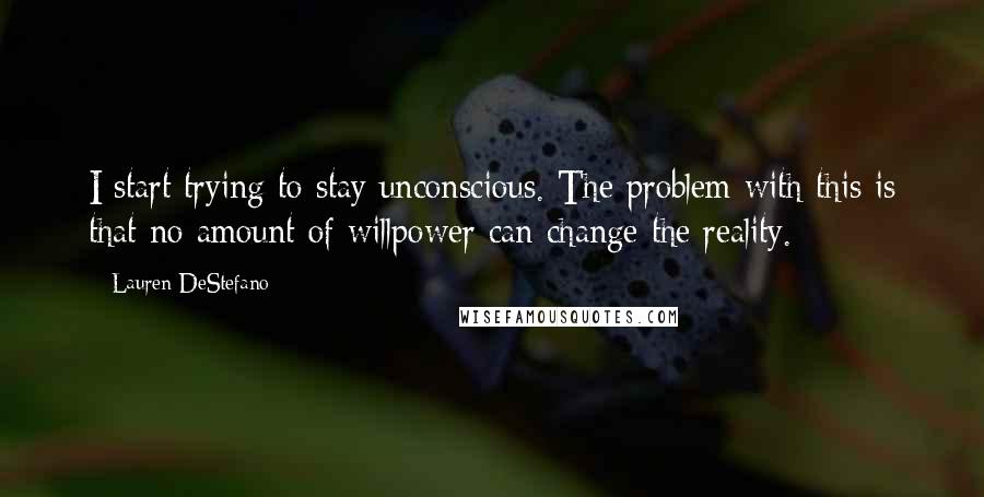 Lauren DeStefano Quotes: I start trying to stay unconscious. The problem with this is that no amount of willpower can change the reality.