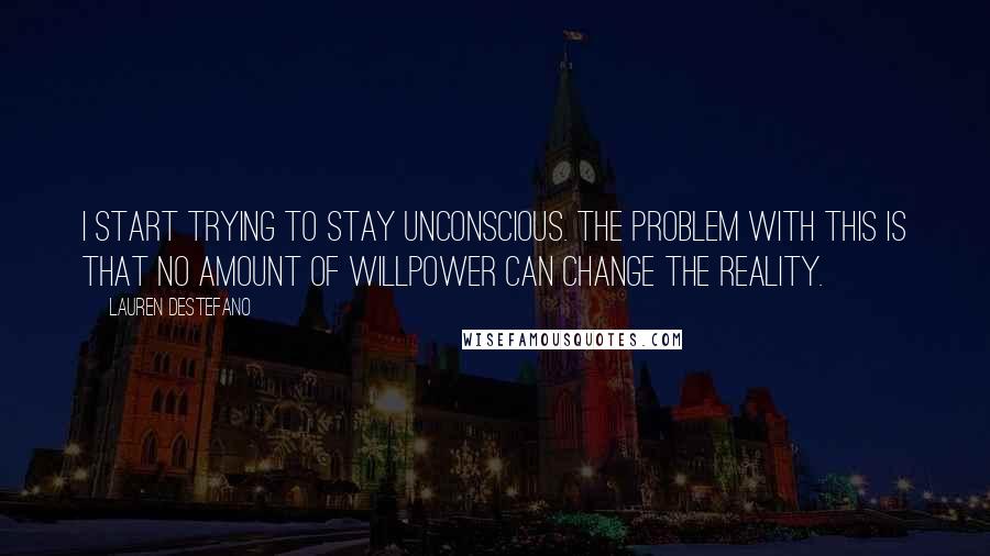 Lauren DeStefano Quotes: I start trying to stay unconscious. The problem with this is that no amount of willpower can change the reality.