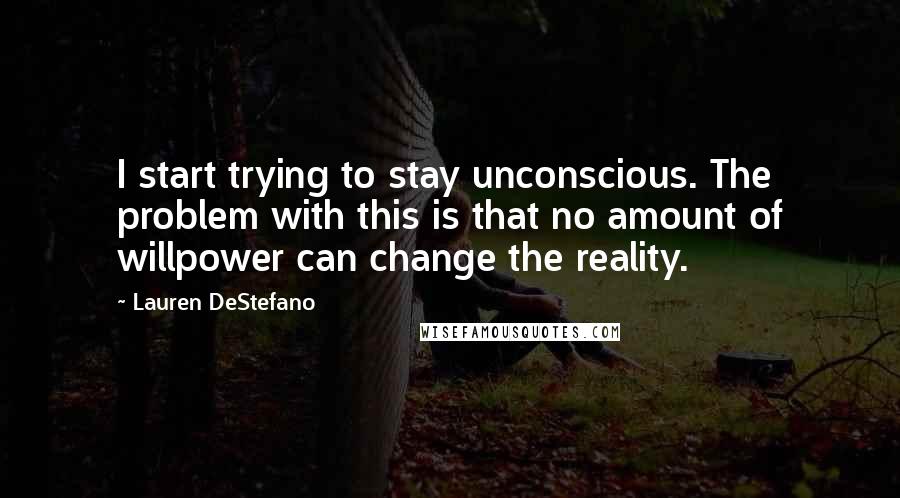 Lauren DeStefano Quotes: I start trying to stay unconscious. The problem with this is that no amount of willpower can change the reality.