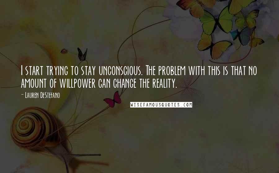 Lauren DeStefano Quotes: I start trying to stay unconscious. The problem with this is that no amount of willpower can change the reality.