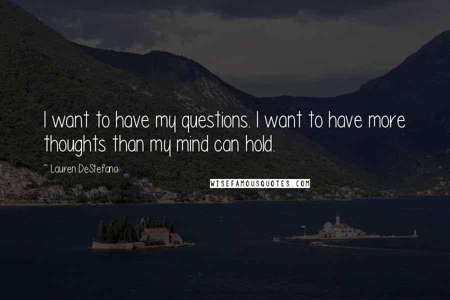 Lauren DeStefano Quotes: I want to have my questions. I want to have more thoughts than my mind can hold.