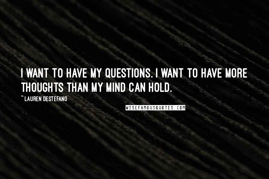 Lauren DeStefano Quotes: I want to have my questions. I want to have more thoughts than my mind can hold.